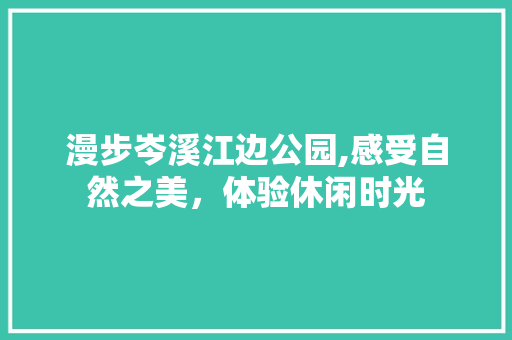 漫步岑溪江边公园,感受自然之美，体验休闲时光