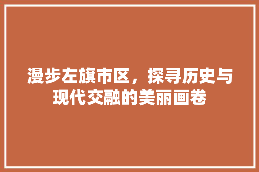 漫步左旗市区，探寻历史与现代交融的美丽画卷