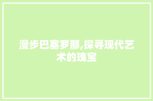 漫步巴塞罗那,探寻现代艺术的瑰宝  第1张