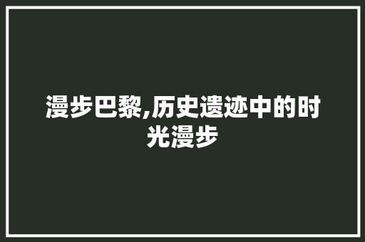 漫步巴黎,历史遗迹中的时光漫步