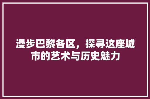 漫步巴黎各区，探寻这座城市的艺术与历史魅力