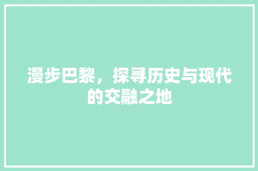 漫步巴黎，探寻历史与现代的交融之地