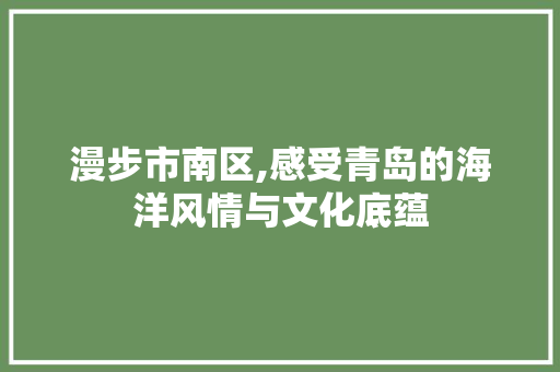 漫步市南区,感受青岛的海洋风情与文化底蕴