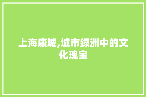 上海康城,城市绿洲中的文化瑰宝  第1张