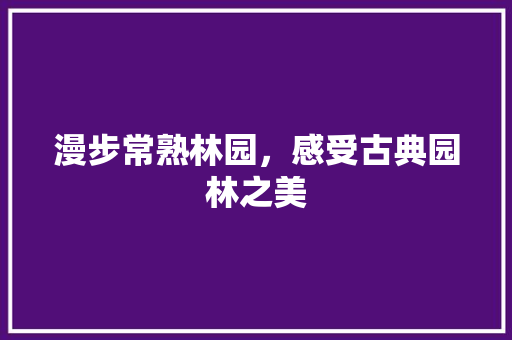 漫步常熟林园，感受古典园林之美