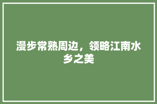 漫步常熟周边，领略江南水乡之美