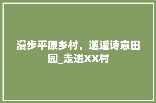 漫步平原乡村，邂逅诗意田园_走进XX村