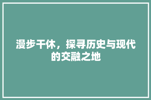 漫步干休，探寻历史与现代的交融之地