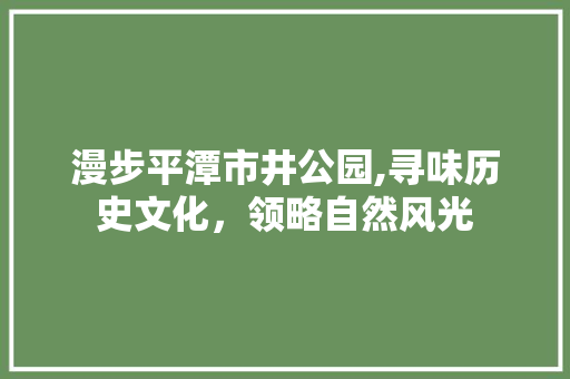 漫步平潭市井公园,寻味历史文化，领略自然风光