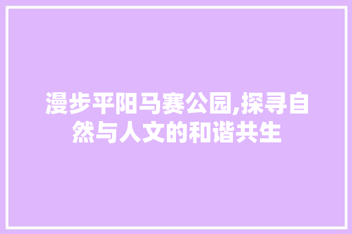 漫步平阳马赛公园,探寻自然与人文的和谐共生