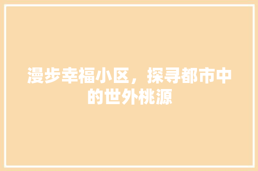 漫步幸福小区，探寻都市中的世外桃源