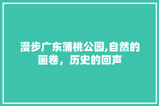 漫步广东蒲桃公园,自然的画卷，历史的回声