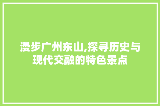 漫步广州东山,探寻历史与现代交融的特色景点