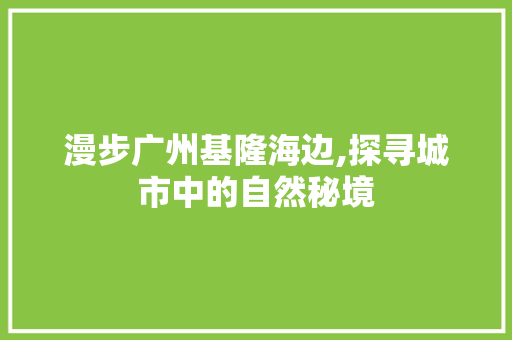 漫步广州基隆海边,探寻城市中的自然秘境