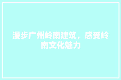 漫步广州岭南建筑，感受岭南文化魅力