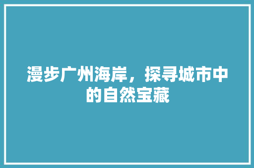 漫步广州海岸，探寻城市中的自然宝藏