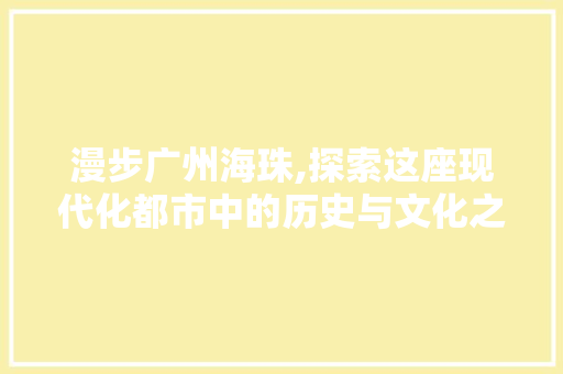 漫步广州海珠,探索这座现代化都市中的历史与文化之美