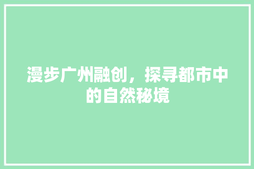 漫步广州融创，探寻都市中的自然秘境