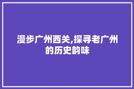 漫步广州西关,探寻老广州的历史韵味