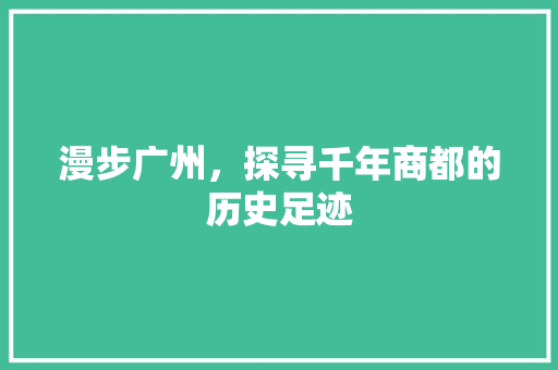 漫步广州，探寻千年商都的历史足迹