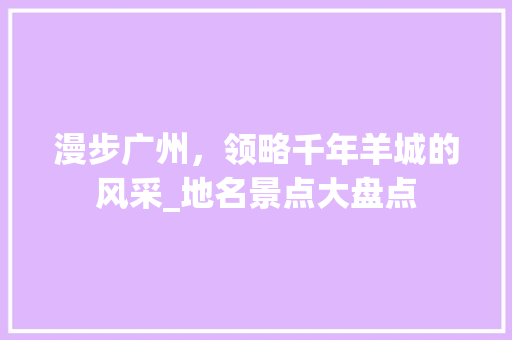 漫步广州，领略千年羊城的风采_地名景点大盘点  第1张