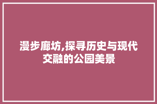 漫步廊坊,探寻历史与现代交融的公园美景