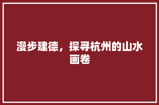 漫步建德，探寻杭州的山水画卷  第1张