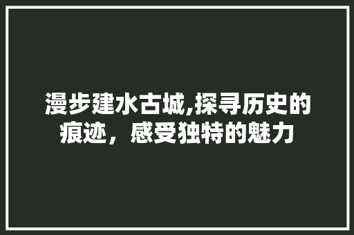 漫步建水古城,探寻历史的痕迹，感受独特的魅力