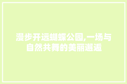 漫步开远蝴蝶公园,一场与自然共舞的美丽邂逅