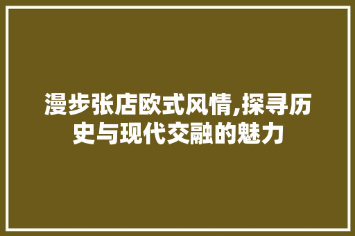 漫步张店欧式风情,探寻历史与现代交融的魅力