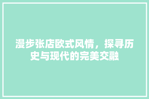 漫步张店欧式风情，探寻历史与现代的完美交融