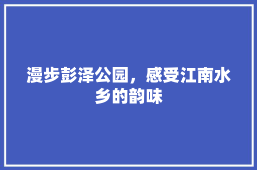 漫步彭泽公园，感受江南水乡的韵味