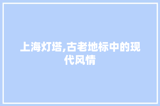 上海灯塔,古老地标中的现代风情