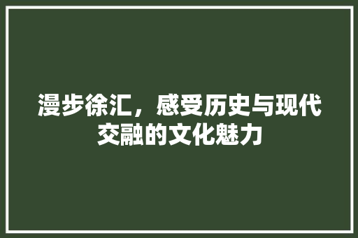 漫步徐汇，感受历史与现代交融的文化魅力  第1张