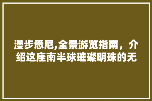 漫步悉尼,全景游览指南，介绍这座南半球璀璨明珠的无限魅力