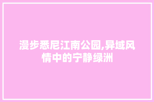 漫步悉尼江南公园,异域风情中的宁静绿洲