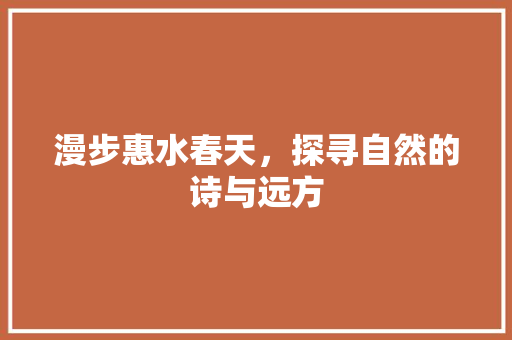 漫步惠水春天，探寻自然的诗与远方