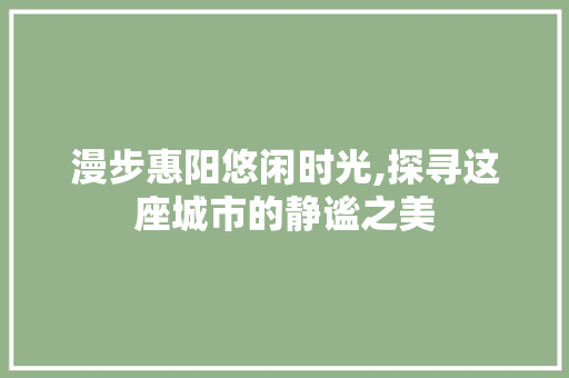 漫步惠阳悠闲时光,探寻这座城市的静谧之美