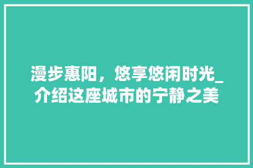 漫步惠阳，悠享悠闲时光_介绍这座城市的宁静之美