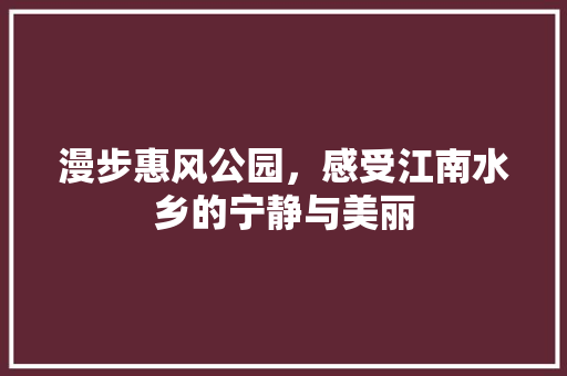 漫步惠风公园，感受江南水乡的宁静与美丽