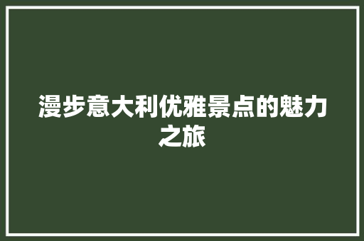 漫步意大利优雅景点的魅力之旅