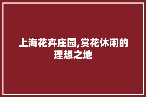 上海花卉庄园,赏花休闲的理想之地