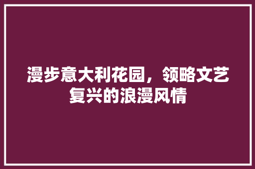 漫步意大利花园，领略文艺复兴的浪漫风情  第1张