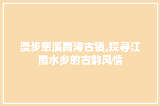 漫步慈溪南浔古镇,探寻江南水乡的古韵风情