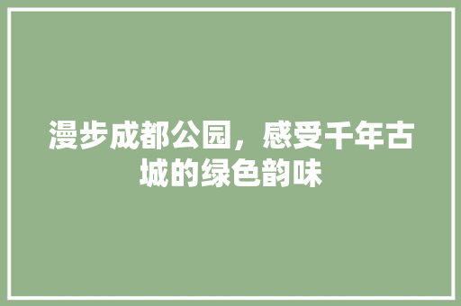 漫步成都公园，感受千年古城的绿色韵味