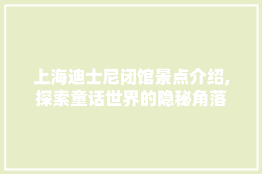 上海迪士尼闭馆景点介绍,探索童话世界的隐秘角落