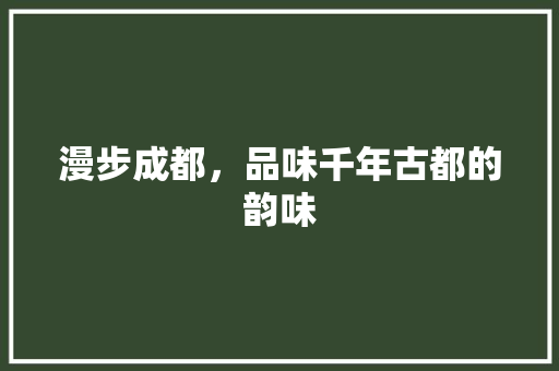 漫步成都，品味千年古都的韵味  第1张