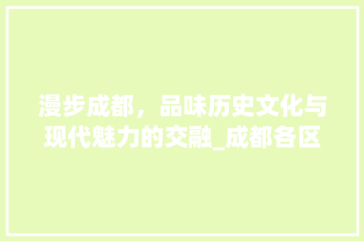 漫步成都，品味历史文化与现代魅力的交融_成都各区景点探秘  第1张