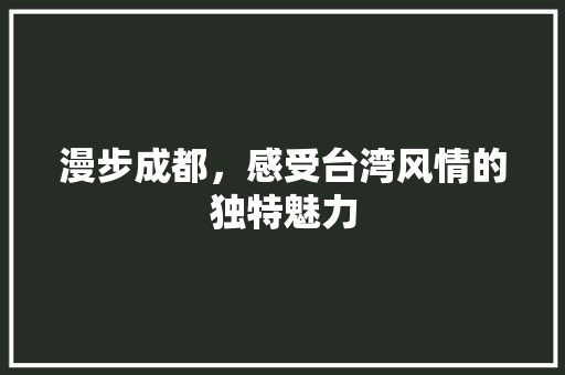 漫步成都，感受台湾风情的独特魅力