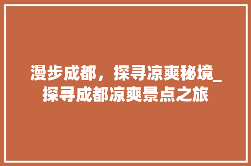 漫步成都，探寻凉爽秘境_探寻成都凉爽景点之旅